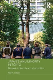 book Japan's Ainu Minority: Diasporic Indigeneity and Urban Politics: Diasporic Indigeneity and Urban Politics