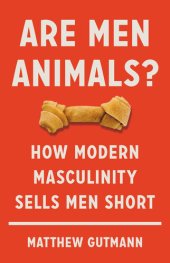 book Are Men Animals?: How Modern Masculinity Sells Men Short