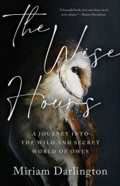 book The Wise Hours: A Journey into the Wild and Secret World of Owls