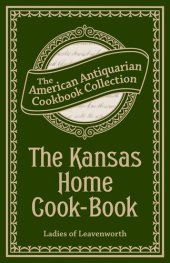 book The Kansas Home Cook-Book: Consisting of Recipes Contributed by Ladies of Leavenworth and Other Cities and Towns