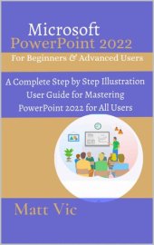 book Microsoft PowerPoint 2022 for Beginners & Advanced Users: A Complete Step by Step Illustration User Guide for Mastering PowerPoint 2022 for All Users