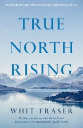 book True North Rising: My Fifty-Year Journey with the Inuit and Dene Leaders Who Transformed Canada's North