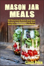 book Mason Jar Meals: 50 Delicious Quick And Easy Mason Jar Recipes For Busy And Health-Conscious People