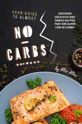 book Your Guide to Almost No-Carbs!: Discover Delicious and Simple Recipes That Are Super Low in Carbs