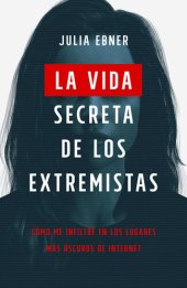 book La vida secreta de los extremistas: Cómo me infiltré en los lugares más oscuros de Internet