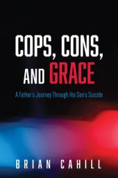 book Cops, Cons, and Grace: A Father's Journey Through His Son's Suicide