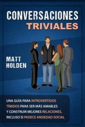 book Conversaciones Triviales: Una Guía para Introvertidos Tímidos para Ser Más Amables y Construir Mejores Relaciones, Incluso si Padece Ansiedad Social