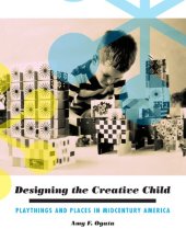 book Designing the Creative Child: Playthings and Places in Midcentury America