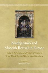 book Mudejarismo and Moorish Revival in Europe Cultural Negotiations and Artistic Translations in the Middle Ages and 19th-century Historicism