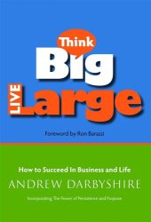 book Think Big, Live Large: How to Succeed in Business and Life: Incorporating The Power of Persistence and Purpose