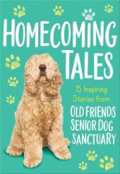 book Homecoming Tales: 15 Inspiring Stories from Old Friends Senior Dog Sanctuary