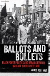 book Ballots and Bullets: Black Power Politics and Urban Guerrilla Warfare in 1968 Cleveland