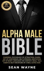 book Alpha Male Bible: Charisma, Psychology of Attraction, Charm. Art of Confidence, Self-Hypnosis, Meditation. Art of Body Language, Eye Contact, Small Talk. Habits & Self-Discipline of a Real Alpha Man.