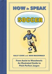 book How to Speak Soccer: From Assist to Woodwork: an Illustrated Guide to Pitch-Perfect Jargon