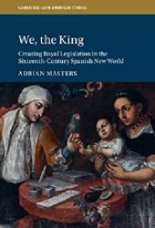 book We, the King: Creating Royal Legislation in the Sixteenth-Century Spanish New World