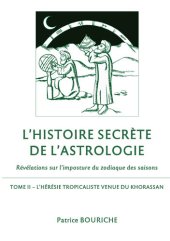 book L'Histoire secrète de l'astrologie: Révélations sur l'imposture du zodiaque des saisons--Tome 2--L'Hérésie tropicaliste venue du Khorassan