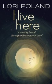 book I Live Here; Learning to Heal Through Embracing Your Own Story