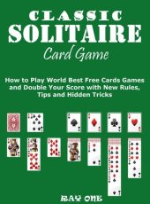 book Classic Solitaire Cards Games: How to Play World Best Free Cards Games and Double Your Score with New Rules, Tips and Hidden Tricks