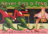 book Never Kiss a Frog: A Girl's Guide to Creatures from the Dating Swamp