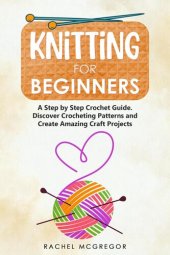 book Knitting for Beginners: The Ultimate Craft Guide. Learn How to Knit Following Illustrated Practical Examples and Create Amazing Projects