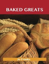 book Baked Greats: Delicious Baked Recipes, The Top 100 Baked Recipes