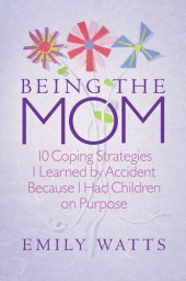 book Being the Mom: 10 Coping Strategies I Learned by Accident Because I Had Children on Purpose