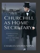 book Churchill as Home Secretary: Suffragettes, Strikes, and Social Reform 1910-11