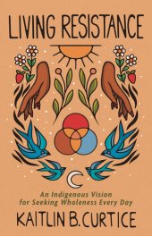 book Living Resistance: An Indigenous Vision for Seeking Wholeness Every Day