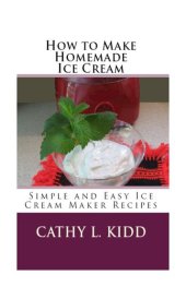 book How to Make Homemade Ice Cream: Simple and Easy Ice Cream Maker Recipes