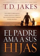 book El padre ama a sus hijas: Descubra el amor que el Padre celestial ofrece y que ningún padre terrenal podría hacerlo