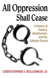 book All Oppression Shall Cease: A History of Slavery, Abolitionism, and the Catholic Church