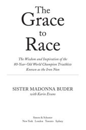 book The Grace to Race: The Wisdom and Inspiration of the 80-Year-Old World Champion Triathlete Known as the Iron Nun