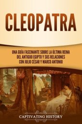 book Cleopatra: Una guía fascinante sobre la última reina del antiguo Egipto y sus relaciones con Julio César y Marco Antonio