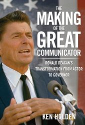 book Making of the Great Communicator: Ronald Reagan's Transformation from Actor to Governor