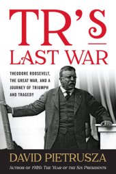 book TR's Last War: Theodore Roosevelt, The Great War, and a Journey of Triumph and Tragedy