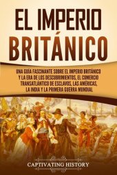 book El Imperio británico: Una guía fascinante sobre el Imperio británico y la Era de los Descubrimientos, el comercio transatlántico de esclavos, las Américas, la India y la Primera Guerra Mundial