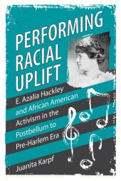 book Performing Racial Uplift: E. Azalia Hackley and African American Activism in the Postbellum to Pre-Harlem Era