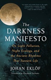 book The Darkness Manifesto: On Light Pollution, Night Ecology, and the Ancient Rhythms that Sustain Life