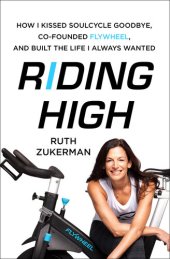 book Riding High: How I Kissed SoulCycle Goodbye, Co-Founded Flywheel, and Built the Life I Always Wanted