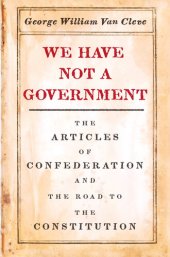 book We Have Not a Government: The Articles of Confederation and the Road to the Constitution