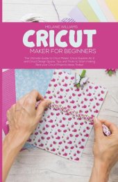 book Cricut Maker for Beginners: The Ultimate Guide to Cricut Maker, Cricut Exploire Air 2 and Cricut Design Space. Tips and Tricks to Start Making Real Your Cricut Projects Ideas Today!