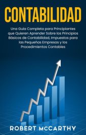 book Contabilidad: Una guía completa para principiantes que quieren aprender sobre los principios básicos de contabilidad, impuestos para las pequeñas empresas y los procedimientos contables