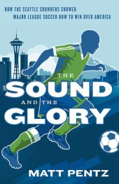 book The Sound and the Glory: How the Seattle Sounders Showed Major League Soccer How to Win Over America