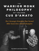 book The Warrior Monk Philosophy of Trainer Cus D'Amato: The 5 Strategies That Turned Mike Tyson Into a World Champion