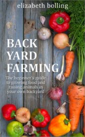 book Backyard Farming: The Beginner's Guide to Growing Food and Raising Micro-Livestock in Your Own Mini Farm