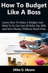 book How to Budget Like a Boss: How to Make a Budget and Stick to It, Get Out of Debt, Pay Bills and Save