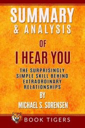 book Summary and Analysis of I Hear You: The Surprisingly Simple Skill Behind Extraordinary Relationships by Michael S. Sorensen