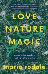 book Love, Nature, Magic: Shamanic Journeys into the Heart of My Garden