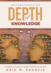 book Deconstructing Depth of Knowledge: A Method and Model for Deeper Teaching and Learning