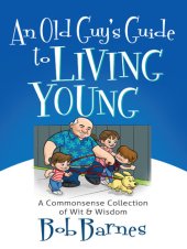 book An Old Guy's Guide to Living Young: A Common-Sense Collection of Wit and Wisdom